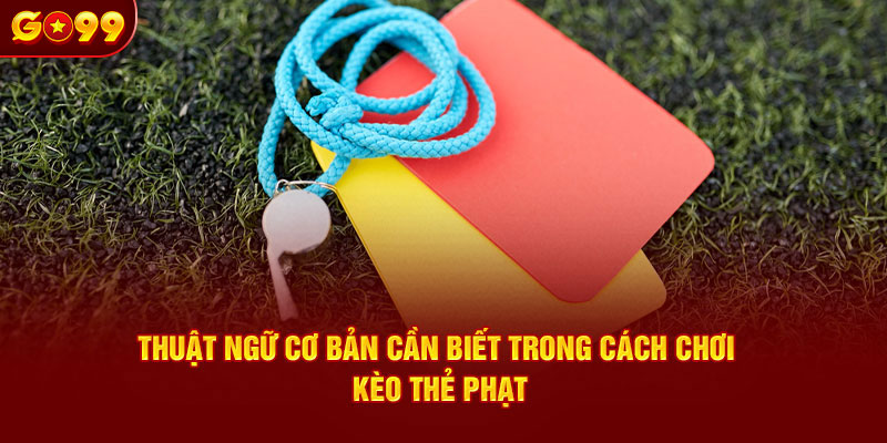 Thuật ngữ cơ bản cần biết trong cách chơi kèo thẻ phạt